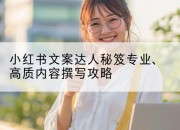 小红书文案达人秘笈专业、高质内容撰写攻略
