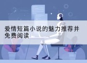 爱情短篇小说的魅力推荐并免费阅读