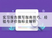 实习报告撰写指南技巧、经验与评价指标全解析
