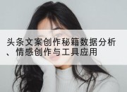 头条文案创作秘籍数据分析、情感创作与工具应用