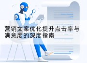 营销文案优化提升点击率与满意度的深度指南