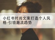 小红书时尚文案打造个人风格-引领潮流趋势