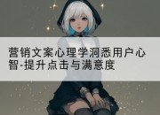 营销文案心理学洞悉用户心智-提升点击与满意度