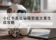小红书美妆秘籍智能文案生成攻略