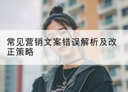 常见营销文案错误解析及改正策略