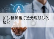 护肤新秘籍打造无瑕肌肤的秘诀
