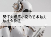 契诃夫短篇小说的艺术魅力与社会价值