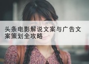 头条电影解说文案与广告文案策划全攻略