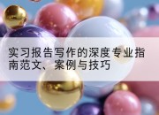 实习报告写作的深度专业指南范文、案例与技巧