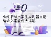小红书AI文案生成利器自动编辑文案软件大揭秘