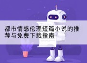 都市情感伦理短篇小说的推荐与免费下载指南