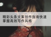 精彩头条文案创作指南快速掌握高效写作风格