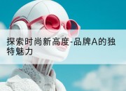 探索时尚新高度-品牌A的独特魅力