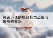 短篇小说的极致魅力恐怖与情感的交织