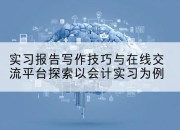 实习报告写作技巧与在线交流平台探索以会计实习为例