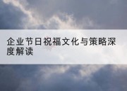 企业节日祝福文化与策略深度解读