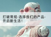 打破常规-选择我们的产品-开启新生活！