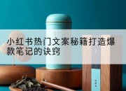 小红书热门文案秘籍打造爆款笔记的诀窍