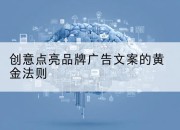 创意点亮品牌广告文案的黄金法则