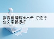 教育营销精准出击-打造行业文案新标杆
