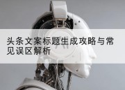 头条文案标题生成攻略与常见误区解析