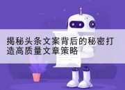 揭秘头条文案背后的秘密打造高质量文章策略