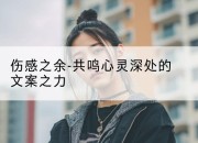 伤感之余-共鸣心灵深处的文案之力