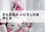 养生新风尚-小红书上的健康之道