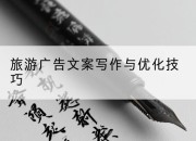 旅游广告文案写作与优化技巧