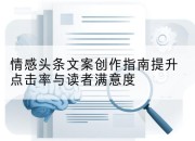 情感头条文案创作指南提升点击率与读者满意度