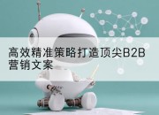 高效精准策略打造顶尖B2B营销文案