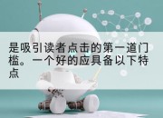 是吸引读者点击的第一道门槛。一个好的应具备以下特点