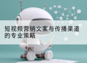 短视频营销文案与传播渠道的专业策略