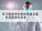实习报告评价指标构建全面、专业的评估体系