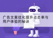 广告文案优化提升点击率与用户体验的秘诀