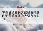 掌握品牌营销文案秘诀打造B2B营销文案的吸引力与实效
