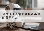 民国时期爱情悲剧短篇小说的分享平台