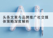 头条文案与品牌推广社交媒体策略深度解析