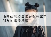 中秋佳节祝福语大全专属于朋友的温暖祝福