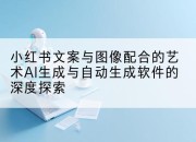小红书文案与图像配合的艺术AI生成与自动生成软件的深度探索
