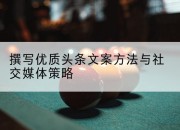 撰写优质头条文案方法与社交媒体策略