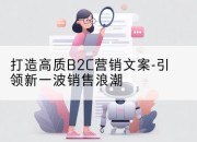 打造高质B2C营销文案-引领新一波销售浪潮
