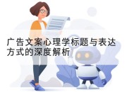 广告文案心理学标题与表达方式的深度解析