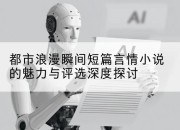 都市浪漫瞬间短篇言情小说的魅力与评选深度探讨