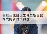 智能生成日记工具革新日记格式的新时代利器