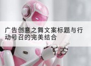 广告创意之舞文案标题与行动号召的完美结合