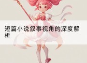 短篇小说叙事视角的深度解析
