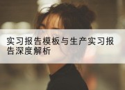 实习报告模板与生产实习报告深度解析