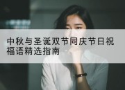 中秋与圣诞双节同庆节日祝福语精选指南