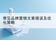 常见品牌营销文案错误及优化策略